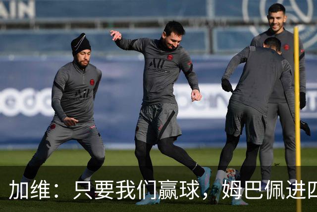 加维：只要我们赢球，姆巴佩进四五球也行；亚马尔是当今最佳