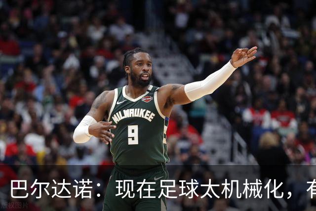 巴尔达诺：现在足球太机械化，有马拉多纳或梅西的比赛更好看
