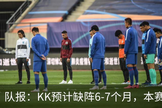 队报：KK预计缺阵6-7个月，本赛季复出希望渺茫