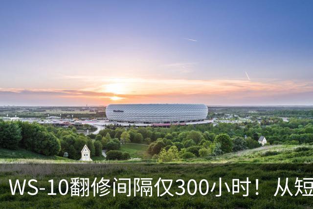 WS-10翻修间隔仅300小时！从短板到成熟，中国发动机走了多久？